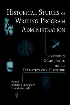 Historical Studies Of Writing Program Administration: Individuals, Communities, And The Formation Of A Discipline (Lauer Series in Rhetoric and Composition)