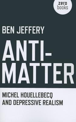 Anti-Matter: Michel Houellebecq and Depressive Realism (Paperback)