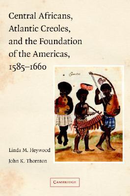 Central Africans, Atlantic Creoles, and the Foundation of the Americas, 1585–1660 (Paperback)