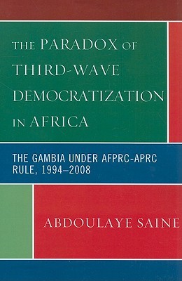 The Paradox of Third-Wave Democratization in Africa: The Gambia under AFPRC-APRC Rule, 1994-2008 (Paperback)