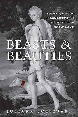 Beasts and Beauties: Animals, Gender, and Domestication in the Italian Renaissance (Toronto Italian Studies)