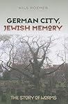 German City, Jewish Memory: The Story of Worms (The Tauber Institute Series for the Study of European Jewry)