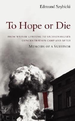 To Hope or Die: From Warsaw Uprising to Sachsenhausen Concentration Camp and After: Memoirs of a Survivor (Paperback)