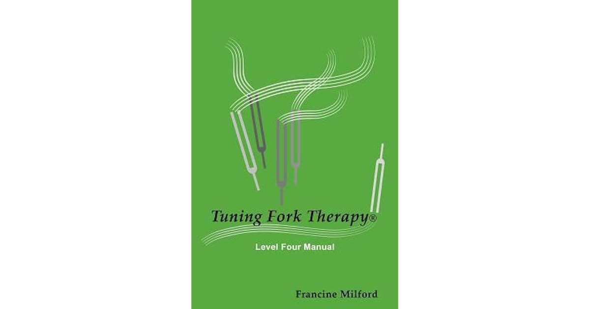 Tuning Fork Therapy Level Four A Manual for Class Instruction or SelfStudy by Francine Milford