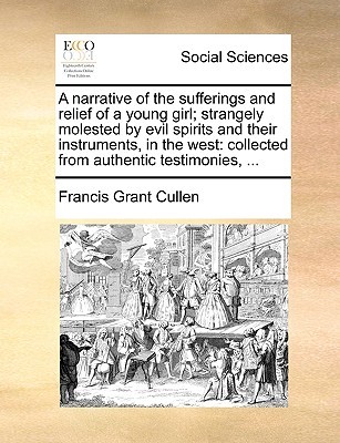 A narrative of the sufferings and relief of a young girl; strangely molested by evil spirits and their instruments, in the west: collected from authentic testimonies, ... (Paperback)