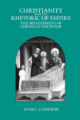Christianity and the Rhetoric of Empire: The Development of Christian Discourse (Sather Classical Lectures) (Volume 55)