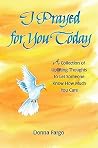 I Prayed for You Today: A Collection of Uplifting Thoughts to Let Someone Know How Much You Care I Prayed for You Today: A Collection of Uplifting Thoughts to Let Someone Know How Much You Care