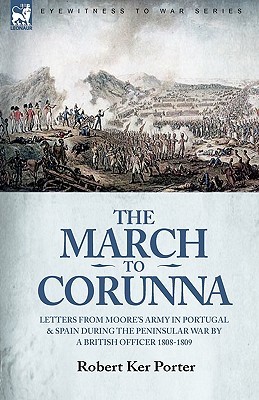 The March to Corunna: Letters from Moore's Army in Portugal and Spain During the Peninsular War by a British Officer 1808-1809 (Paperback)