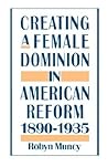 Creating a Female Dominion in American Reform, 1890-1935