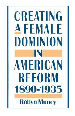Creating a Female Dominion in American Reform, 1890-1935 (Paperback)