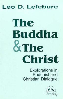 The Buddha and the Christ: Explorations in Buddhist and Christian Dialogue (Faith Meets Faith)