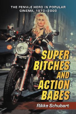 Super Bitches and Action Babes: The Female Hero in Popular Cinema, 1970-2006 (Paperback)