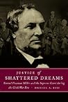 Justice of Shattered Dreams: Samuel Freeman Miller and the Supreme Court During the Civil War Era Justice of Shattered Dreams: Samuel Freeman Miller and the Supreme Court During the Civil War Era