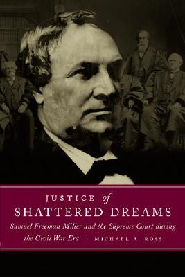 Justice of Shattered Dreams: Samuel Freeman Miller and the Supreme Court During the Civil War Era (Paperback)