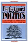 Perfectionist Politics: Abolitionism and the Religious Tensions of American Democracy (Religion and Politics) Perfectionist Politics: Abolitionism and the Religious Tensions of American Democracy (Religion and Politics)