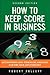 How to Keep Score in Business: Accounting and Financial Analysis for the Non-Accountant: Accounting and Financial Analysis for the Non-Accountant (2nd Edition)