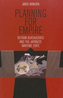 Planning for Empire: Reform Bureaucrats and the Japanese Wartime State (Hardcover)