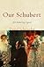 Our Schubert: His Enduring ...