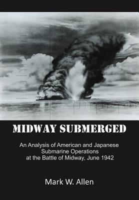 Midway Submerged: An Analysis of American and Japanese Submarine Operations at the Battle of Midway, June 1942 (Hardcover)