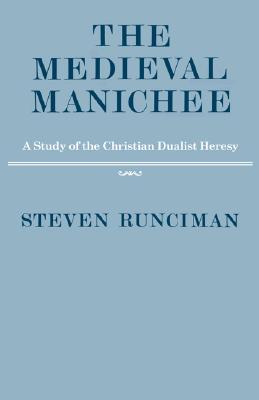 The Medieval Manichee: A Study of the Christian Dualist Heresy