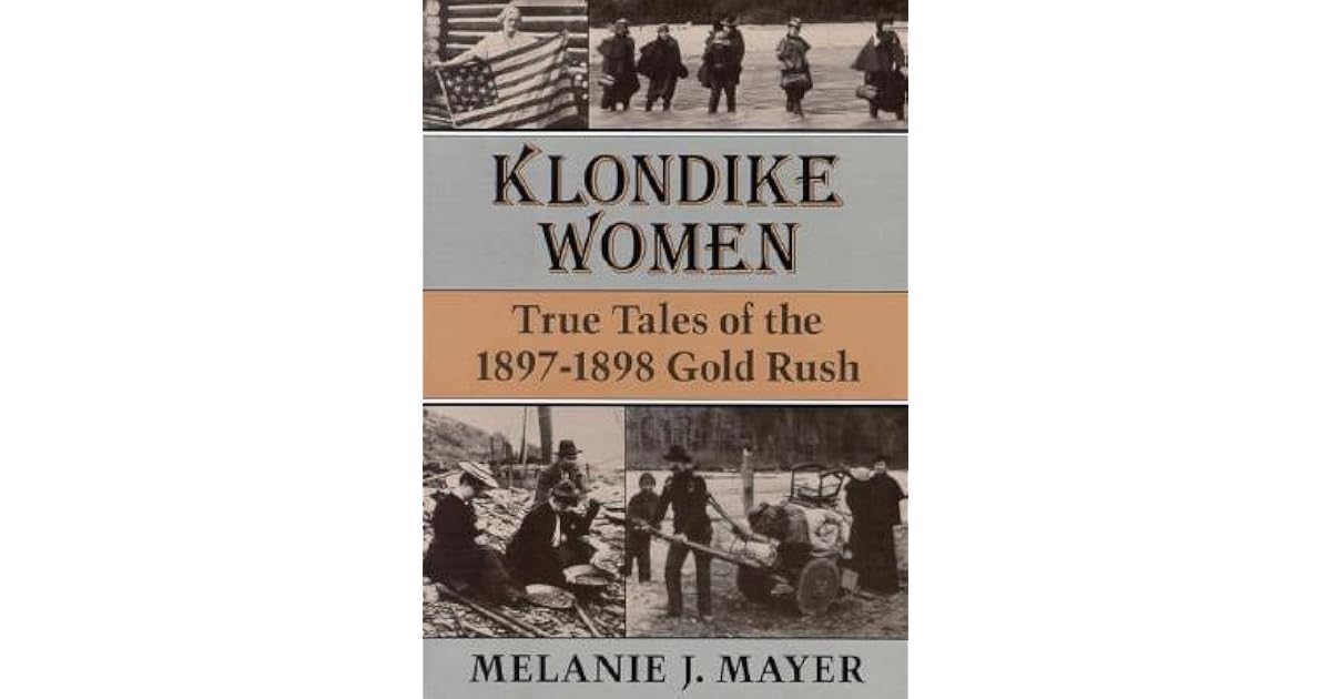 Klondike Women: True Tales of the 1897–1898 Gold Rush by Melanie J. Mayer