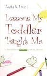Lessons My Toddler Taught Me: A Devotional for Mothers of Young Children Lessons My Toddler Taught Me: A Devotional for Mothers of Young Children