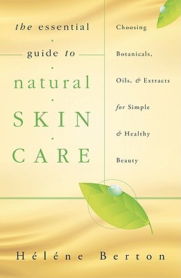 The Essential Guide to Natural Skin Care: Choosing Botanicals, Oils & Extracts for Simple & Healthy Beauty (Paperback)