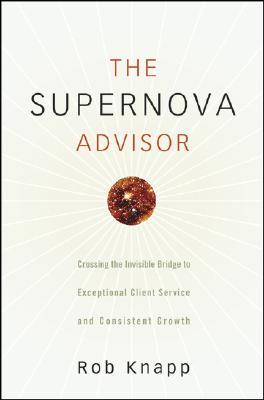 The Supernova Advisor: Crossing the Invisible Bridge to Exceptional Client Service and Consistent Growth (Hardcover)