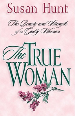 The True Woman: The Beauty and Strength of a Godly Woman (Paperback)