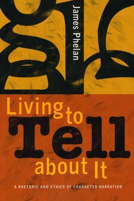 Living to Tell About It: A Rhetoric and Ethics of Character Narration (Paperback)
