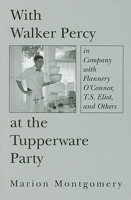 With Walker Percy at the Tupperware Party: in Company with Flannery O'Connor, T.S. Eliot, and Others