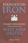 Founded on Iron: Thames Ironworks and the Origins of West Ham United Founded on Iron: Thames Ironworks and the Origins of West Ham United