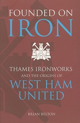 Founded on Iron: Thames Ironworks And The Origins Of West Ham United (Paperback)