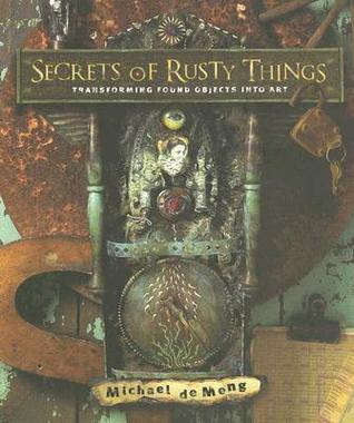Secrets of Rusty Things: Transforming Found Objects into Art (Paperback)