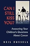 Can I Still Kiss You?: Answering Your Children's Questions About Cancer