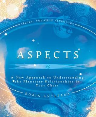 Aspects: A New Approach to Understanding the Planetary Relationships in Your Chart (Special Topics in Astrology Series, 6)