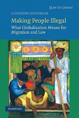 Making People Illegal: What Globalization Means for Migration and Law (Law in Context)