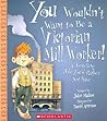 You Wouldn't Want to Be a Victorian Mill Worker!: A Grueling Job You'd Rather Not Have