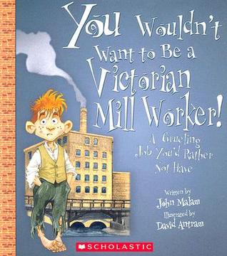 You Wouldn't Want to Be a Victorian Mill Worker!: A Grueling Job You'd Rather Not Have (Paperback)