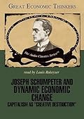 Joseph Schumpeter and Dynamic Economic Change: Capitalism as "Creative Destruction"