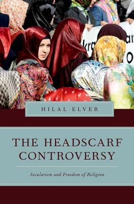 The Headscarf Controversy: Secularism and Freedom of Religion (Religion and Global Politics)