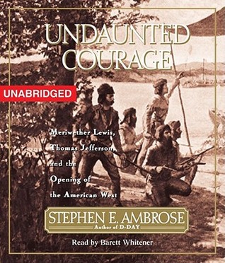 Undaunted Courage: Meriwether Lewis, Thomas Jefferson, and the Opening of the American West