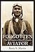 Forgotten Aviator by Barry S. Martin