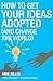 How to Get Your Ideas Adopted (And Change the World): How Your Ideas Can Change Business and the World