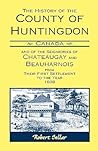 The History Of The County Of Huntingdon [Canada] and of the Seigniories of Chateaugay and Beauharnois from Their First Settlement to the Year 1838
