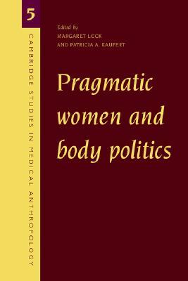 Pragmatic Women and Body Politics (Cambridge Studies in Medical Anthropology, Series Number 5)