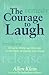 The Courage to Laugh: Humor, Hope, and Healing in the Face of Death and Dying