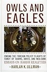 Owls and Eagles: Ending the Foreign Policy Flights of Fancy of Hawks, Doves, and Neo-Cons Owls and Eagles: Ending the Foreign Policy Flights of Fancy of Hawks, Doves, and Neo-Cons