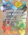 Color Mixing Color Matching: How to Mix Clean, Bright Colors and Beautiful Neutrals