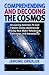 Comprehending and Decoding the Cosmos: Discovering Solutions to Over a Dozen Cosmic Mysteries by Utilizing Dark Matter Relationism, Cosmology, and Astrophysics